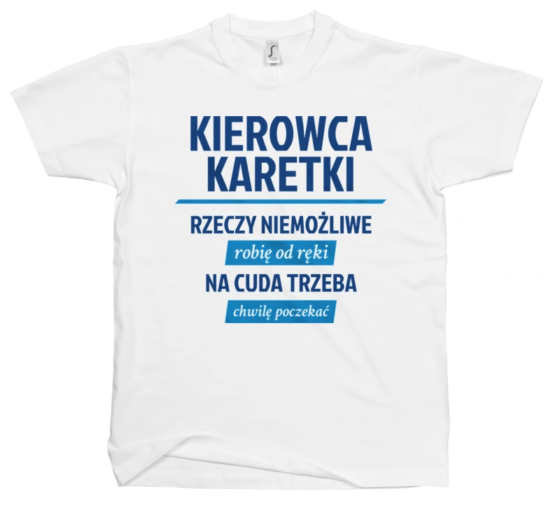 Kierowca Karetki - Rzeczy Niemożliwe Robię Od Ręki - Na Cuda Trzeba Chwilę Poczekać - Męska Koszulka Biała