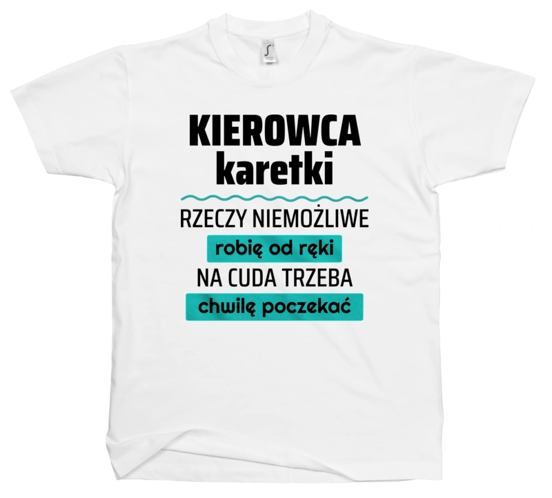 Kierowca Karetki - Rzeczy Niemożliwe Robię Od Ręki - Na Cuda Trzeba Chwilę Poczekać - Męska Koszulka Biała