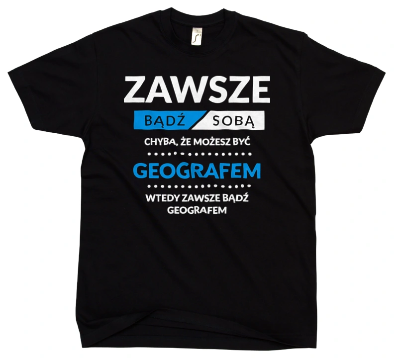 Zawsze Bądź Sobą, Chyba Że Możesz Być Geografem - Męska Koszulka Czarna