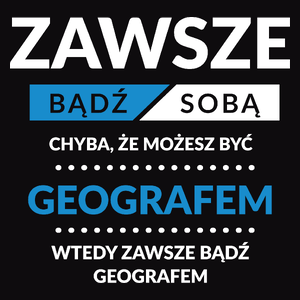 Zawsze Bądź Sobą, Chyba Że Możesz Być Geografem - Męska Koszulka Czarna