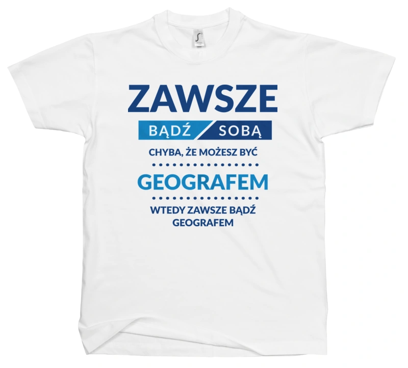 Zawsze Bądź Sobą, Chyba Że Możesz Być Geografem - Męska Koszulka Biała