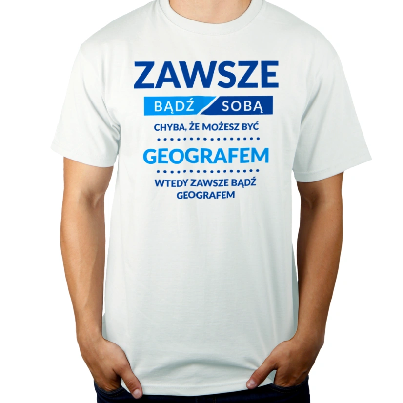 Zawsze Bądź Sobą, Chyba Że Możesz Być Geografem - Męska Koszulka Biała