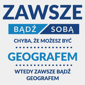 Zawsze Bądź Sobą, Chyba Że Możesz Być Geografem - Męska Koszulka Biała