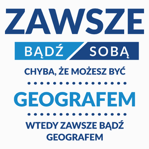 Zawsze Bądź Sobą, Chyba Że Możesz Być Geografem - Poduszka Biała