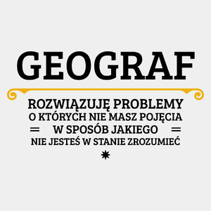 Geograf - Rozwiązuje Problemy O Których Nie Masz Pojęcia - Męska Koszulka Biała