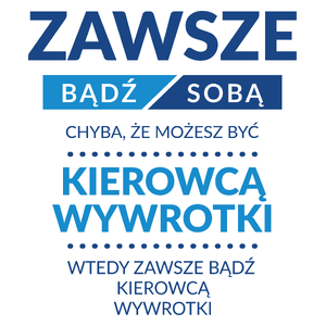 Zawsze Bądź Sobą, Chyba Że Możesz Być Kierowcą Wywrotki - Kubek Biały