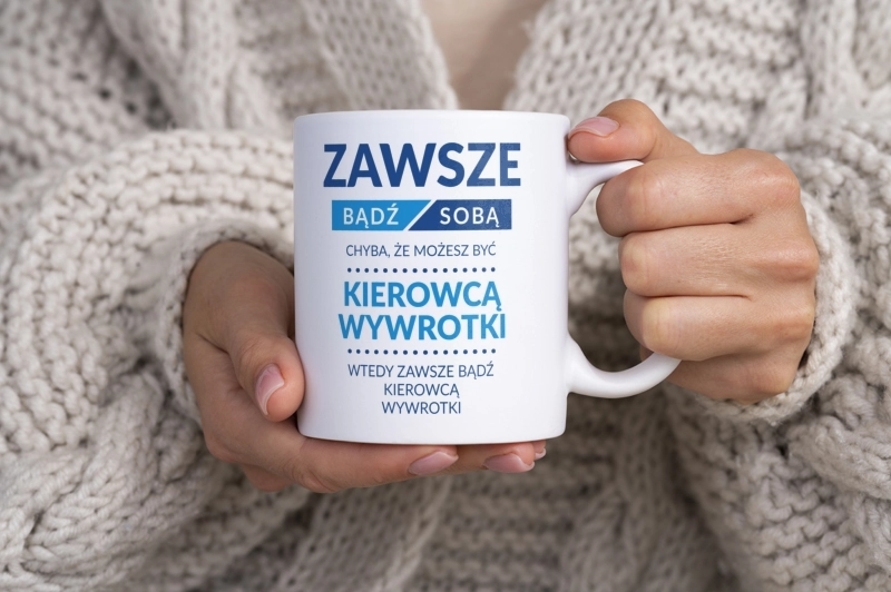 Zawsze Bądź Sobą, Chyba Że Możesz Być Kierowcą Wywrotki - Kubek Biały