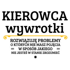 Kierowca Wywrotki - Rozwiązuje Problemy O Których Nie Masz Pojęcia - Kubek Biały