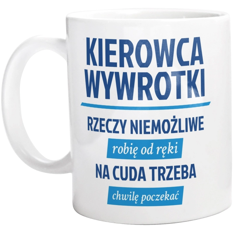 Kierowca Wywrotki - Rzeczy Niemożliwe Robię Od Ręki - Na Cuda Trzeba Chwilę Poczekać - Kubek Biały