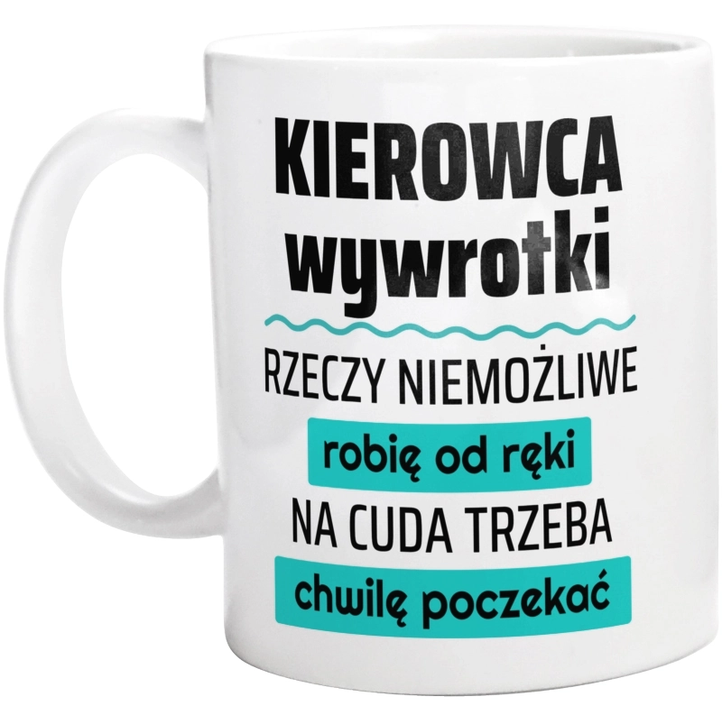 Kierowca Wywrotki - Rzeczy Niemożliwe Robię Od Ręki - Na Cuda Trzeba Chwilę Poczekać - Kubek Biały