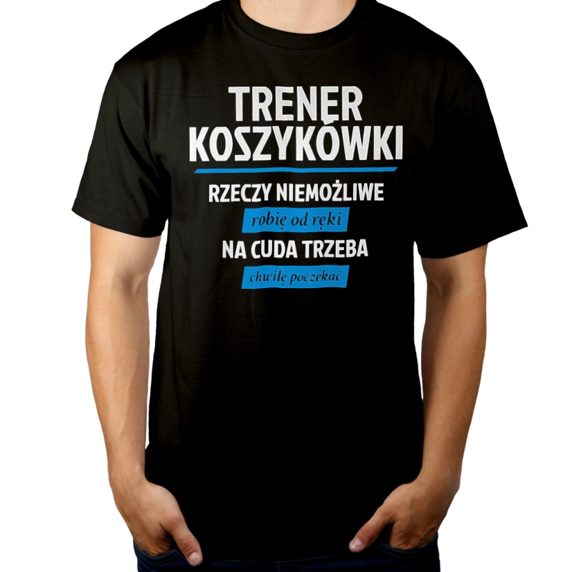 Trener Koszykówki - Rzeczy Niemożliwe Robię Od Ręki - Na Cuda Trzeba Chwilę Poczekać - Męska Koszulka Czarna