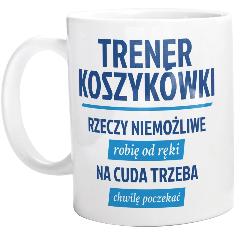 Trener Koszykówki - Rzeczy Niemożliwe Robię Od Ręki - Na Cuda Trzeba Chwilę Poczekać - Kubek Biały