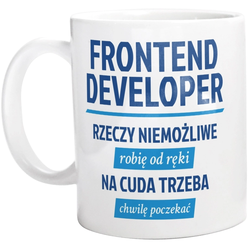 Frontend Developer - Rzeczy Niemożliwe Robię Od Ręki - Na Cuda Trzeba Chwilę Poczekać - Kubek Biały