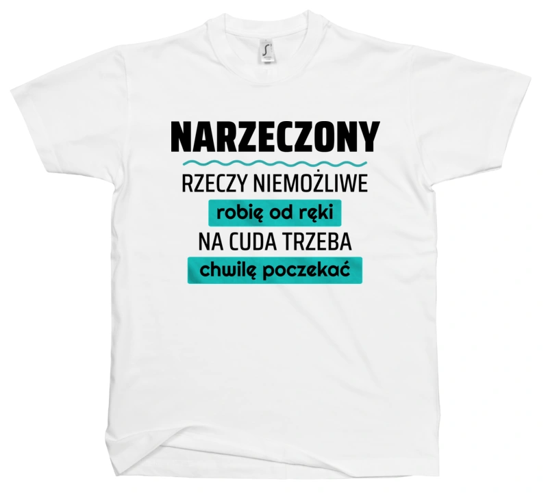 Narzeczony - Rzeczy Niemożliwe Robię Od Ręki - Na Cuda Trzeba Chwilę Poczekać - Męska Koszulka Biała