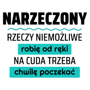 Narzeczony - Rzeczy Niemożliwe Robię Od Ręki - Na Cuda Trzeba Chwilę Poczekać - Kubek Biały