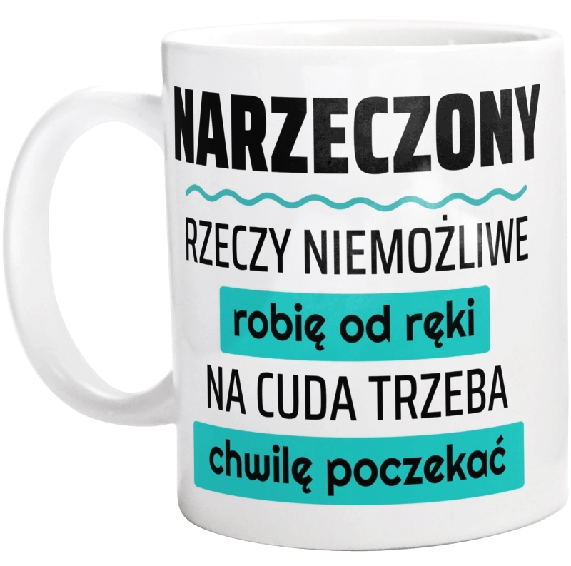 Narzeczony - Rzeczy Niemożliwe Robię Od Ręki - Na Cuda Trzeba Chwilę Poczekać - Kubek Biały