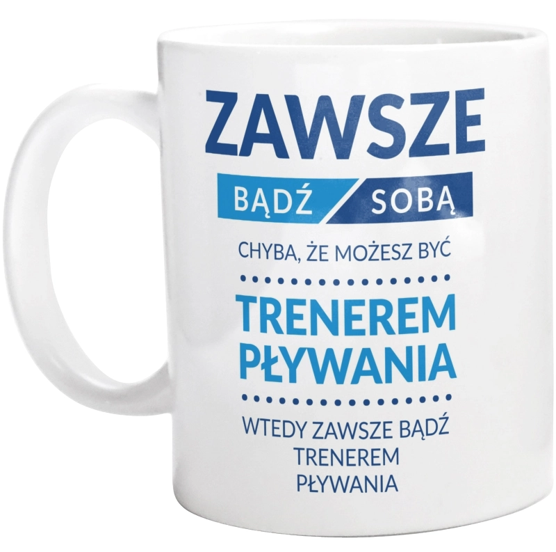 Zawsze Bądź Sobą, Chyba Że Możesz Być Trenerem Pływania - Kubek Biały