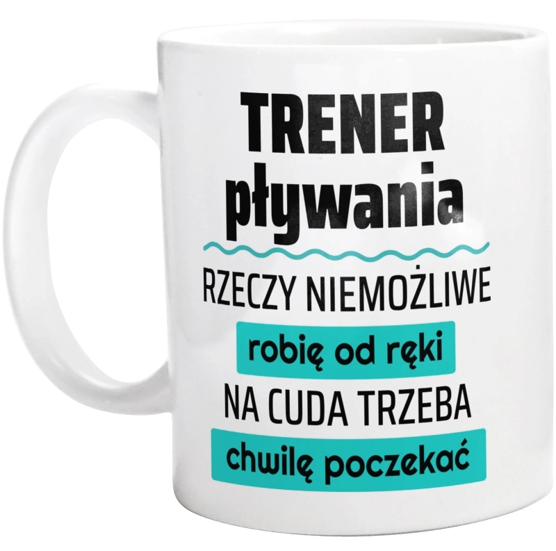 Trener Pływania - Rzeczy Niemożliwe Robię Od Ręki - Na Cuda Trzeba Chwilę Poczekać - Kubek Biały