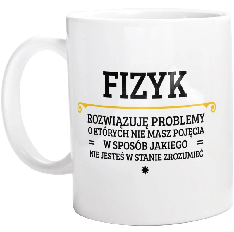 Fizyk - Rozwiązuje Problemy O Których Nie Masz Pojęcia - Kubek Biały