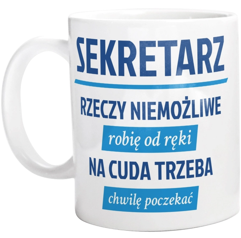 Sekretarz - Rzeczy Niemożliwe Robię Od Ręki - Na Cuda Trzeba Chwilę Poczekać - Kubek Biały