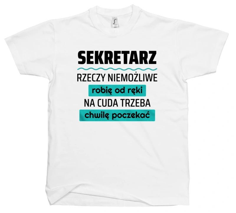 Sekretarz - Rzeczy Niemożliwe Robię Od Ręki - Na Cuda Trzeba Chwilę Poczekać - Męska Koszulka Biała