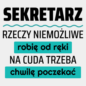 Sekretarz - Rzeczy Niemożliwe Robię Od Ręki - Na Cuda Trzeba Chwilę Poczekać - Męska Koszulka Biała