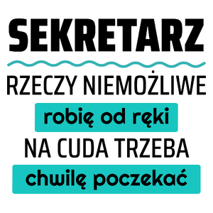 Sekretarz - Rzeczy Niemożliwe Robię Od Ręki - Na Cuda Trzeba Chwilę Poczekać - Kubek Biały