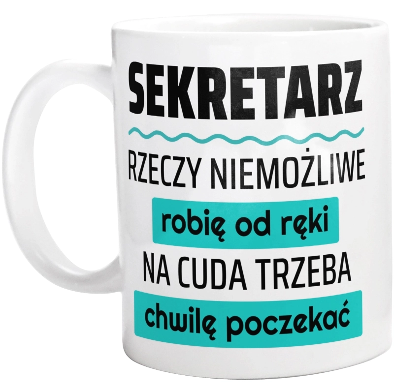 Sekretarz - Rzeczy Niemożliwe Robię Od Ręki - Na Cuda Trzeba Chwilę Poczekać - Kubek Biały