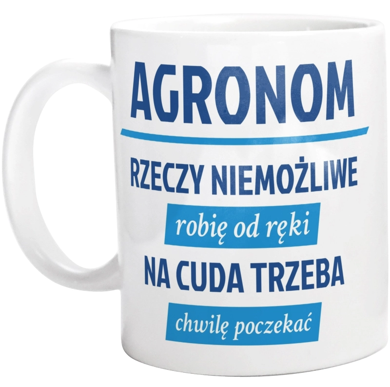 Agronom - Rzeczy Niemożliwe Robię Od Ręki - Na Cuda Trzeba Chwilę Poczekać - Kubek Biały