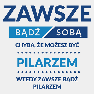 Zawsze Bądź Sobą, Chyba Że Możesz Być Pilarzem - Męska Koszulka Biała