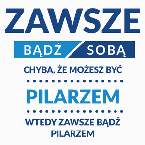 Zawsze Bądź Sobą, Chyba Że Możesz Być Pilarzem - Poduszka Biała