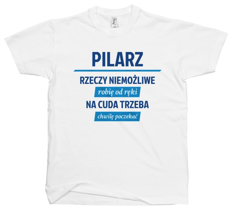 Pilarz - Rzeczy Niemożliwe Robię Od Ręki - Na Cuda Trzeba Chwilę Poczekać - Męska Koszulka Biała