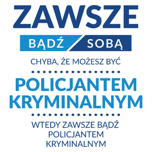 Zawsze Bądź Sobą, Chyba Że Możesz Być Policjantem Kryminalnym - Kubek Biały