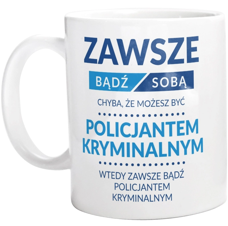 Zawsze Bądź Sobą, Chyba Że Możesz Być Policjantem Kryminalnym - Kubek Biały