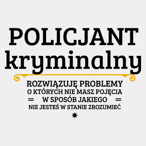 Policjant Kryminalny - Rozwiązuje Problemy O Których Nie Masz Pojęcia - Męska Koszulka Biała