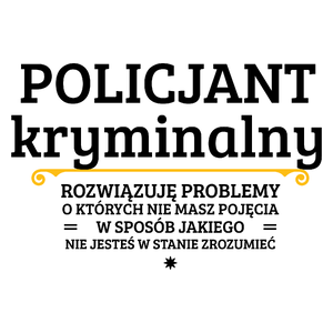 Policjant Kryminalny - Rozwiązuje Problemy O Których Nie Masz Pojęcia - Kubek Biały