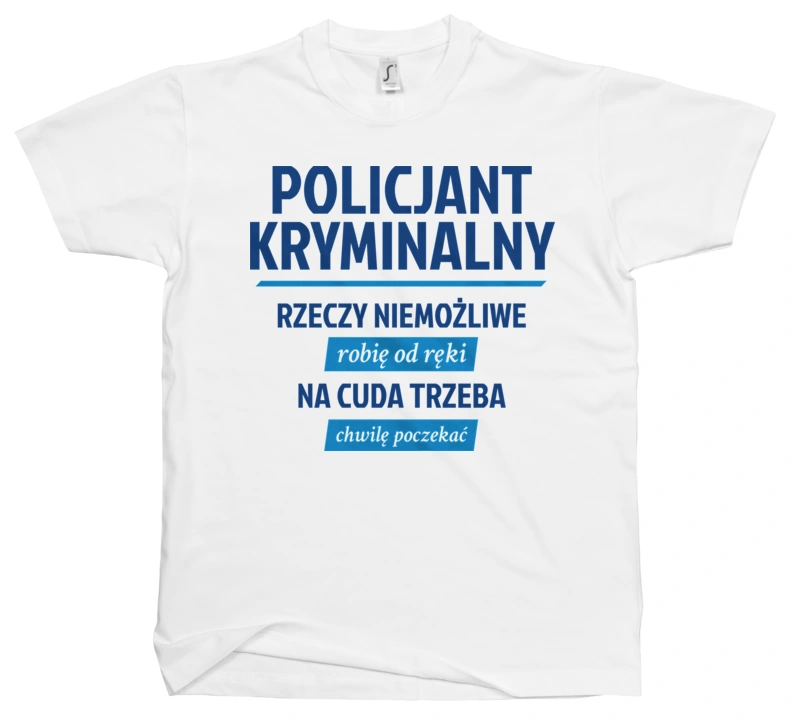 Policjant Kryminalny - Rzeczy Niemożliwe Robię Od Ręki - Na Cuda Trzeba Chwilę Poczekać - Męska Koszulka Biała