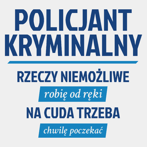 Policjant Kryminalny - Rzeczy Niemożliwe Robię Od Ręki - Na Cuda Trzeba Chwilę Poczekać - Męska Koszulka Biała