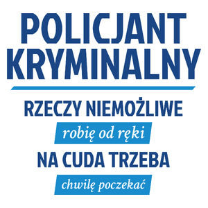 Policjant Kryminalny - Rzeczy Niemożliwe Robię Od Ręki - Na Cuda Trzeba Chwilę Poczekać - Kubek Biały