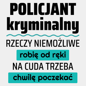 Policjant Kryminalny - Rzeczy Niemożliwe Robię Od Ręki - Na Cuda Trzeba Chwilę Poczekać - Męska Koszulka Biała