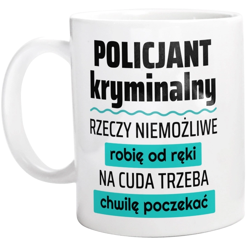 Policjant Kryminalny - Rzeczy Niemożliwe Robię Od Ręki - Na Cuda Trzeba Chwilę Poczekać - Kubek Biały