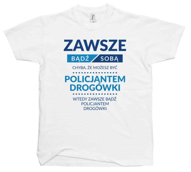 Zawsze Bądź Sobą, Chyba Że Możesz Być Policjantem Drogówki - Męska Koszulka Biała