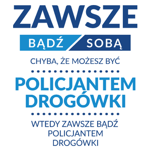 Zawsze Bądź Sobą, Chyba Że Możesz Być Policjantem Drogówki - Kubek Biały