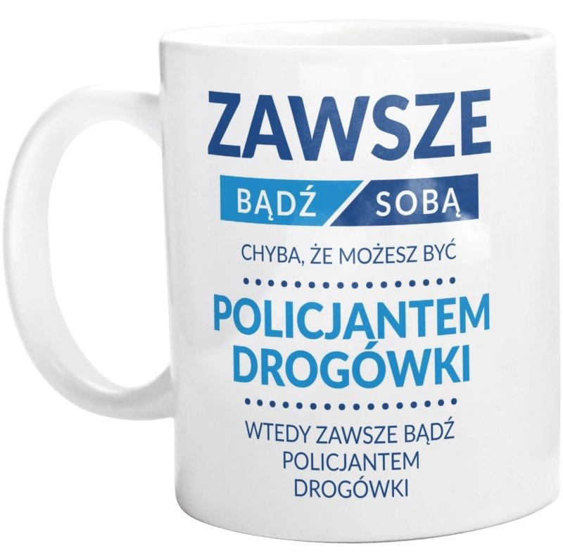 Zawsze Bądź Sobą, Chyba Że Możesz Być Policjantem Drogówki - Kubek Biały