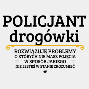 Policjant Drogówki - Rozwiązuje Problemy O Których Nie Masz Pojęcia - Męska Koszulka Biała