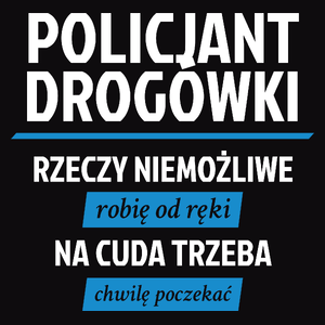 Policjant Drogówki - Rzeczy Niemożliwe Robię Od Ręki - Na Cuda Trzeba Chwilę Poczekać - Męska Koszulka Czarna