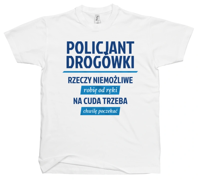 Policjant Drogówki - Rzeczy Niemożliwe Robię Od Ręki - Na Cuda Trzeba Chwilę Poczekać - Męska Koszulka Biała