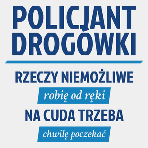 Policjant Drogówki - Rzeczy Niemożliwe Robię Od Ręki - Na Cuda Trzeba Chwilę Poczekać - Męska Koszulka Biała