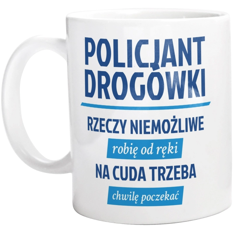 Policjant Drogówki - Rzeczy Niemożliwe Robię Od Ręki - Na Cuda Trzeba Chwilę Poczekać - Kubek Biały