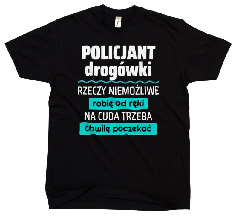 Policjant Drogówki - Rzeczy Niemożliwe Robię Od Ręki - Na Cuda Trzeba Chwilę Poczekać - Męska Koszulka Czarna